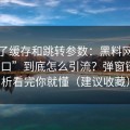 我看了缓存和跳转参数：黑料网页版“入口”到底怎么引流？弹窗链路分析看完你就懂（建议收藏）