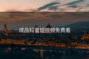 成品抖音短视频免费看