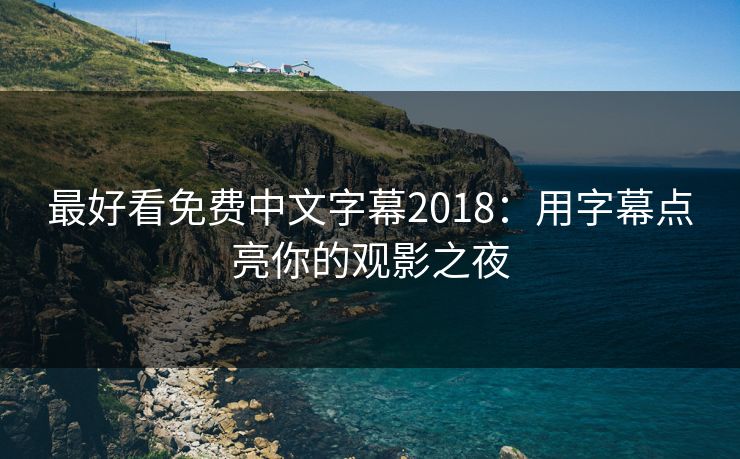 最好看免费中文字幕2018：用字幕点亮你的观影之夜
