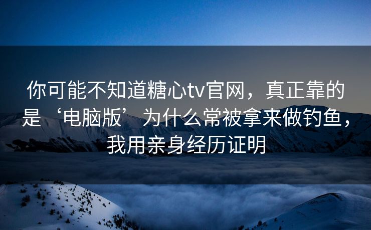 你可能不知道糖心tv官网,真正靠的是‘电脑版’为什么常被拿来做钓鱼,我用亲身经历证明 你可能不知道糖心tv官网,真正靠的是‘电脑版’为什么常被拿来做钓鱼,我用亲身经历证明