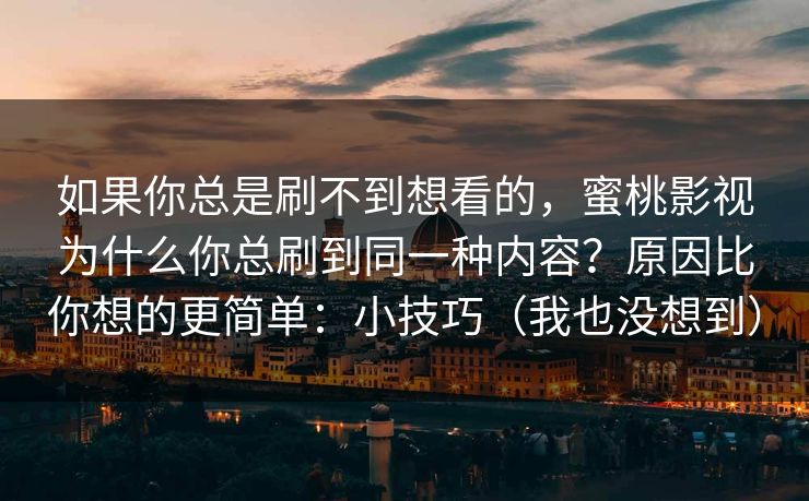 如果你总是刷不到想看的，蜜桃影视为什么你总刷到同一种内容？原因比你想的更简单：小技巧（我也没想到）