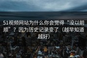 51视频网站为什么你会觉得“没以前顺”？因为历史记录变了（越早知道越好）