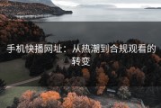 手机快播网址：从热潮到合规观看的转变