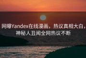 网曝Yandex在线漫画，热议真相大白，神秘人丑闻全网热议不断