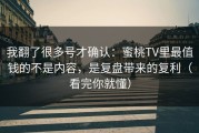 我翻了很多号才确认：蜜桃TV里最值钱的不是内容，是复盘带来的复利（看完你就懂）