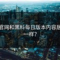 黑料官网和黑料每日版本内容居然不一样？