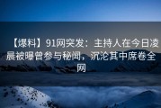 【爆料】91网突发：主持人在今日凌晨被曝曾参与秘闻，沉沦其中席卷全网