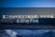 富二代APP官方下载免费：开启高端生活的数字钥匙
