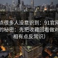这个点很多人没意识到：91官网越用越顺的秘密：先把收藏回看做对（真相有点反常识）