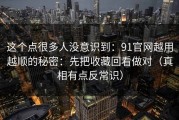 这个点很多人没意识到：91官网越用越顺的秘密：先把收藏回看做对（真相有点反常识）
