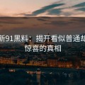 探秘新91黑料：揭开看似普通却充满惊喜的真相