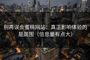 别再误会蜜桃网站：真正影响体验的是氛围（信息量有点大）