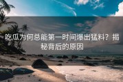 吃瓜为何总能第一时间爆出猛料？揭秘背后的原因