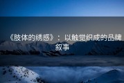 《肢体的绣感》：以触觉织成的品牌叙事