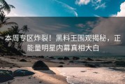 本周专区炸裂！黑料王围观揭秘，正能量明星内幕真相大白
