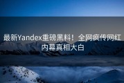 最新Yandex重磅黑料！全网疯传网红内幕真相大白