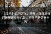 【爆料】91网突发：神秘人在晚高峰间被曝曾参与八卦，刷屏不断席卷全网