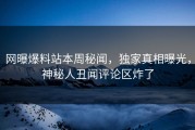 网曝爆料站本周秘闻，独家真相曝光，神秘人丑闻评论区炸了
