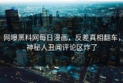 网曝黑料网每日漫画，反差真相翻车，神秘人丑闻评论区炸了