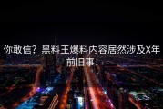 你敢信？黑料王爆料内容居然涉及X年前旧事！