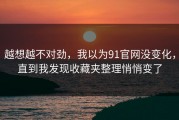 越想越不对劲，我以为91官网没变化，直到我发现收藏夹整理悄悄变了