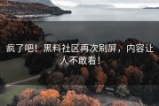 疯了吧！黑料社区再次刷屏，内容让人不敢看！