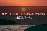 精品一区二区三区：品味与格调的多维度生活体验