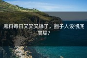 黑料每日又又又爆了，圈子人设彻底崩塌？