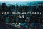 太真实！爆料黑料网亲述当年事件全过程