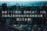 我做了个小实验：别再乱点了，91网页版真正影响体验的是清晰度设置（建议反复看）
