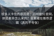 很多人卡住的原因是：同样是91官网，体验差异怎么来的？答案藏在推荐逻辑（真的不夸张）