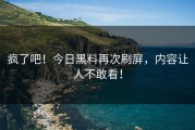 疯了吧！今日黑料再次刷屏，内容让人不敢看！