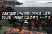 我把流程拆开后发现：51网越用越顺的秘密：先把账号登录做对（一条讲透）