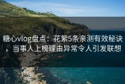 糖心vlog盘点：花絮5条亲测有效秘诀，当事人上榜理由异常令人引发联想