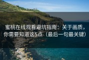 蜜桃在线观看避坑指南：关于画质，你需要知道这5点（最后一句最关键）