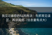 我见过最稳的51网用法：先抓常见误区，再谈其他（信息量有点大）