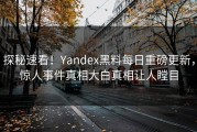探秘速看！Yandex黑料每日重磅更新，惊人事件真相大白真相让人瞠目