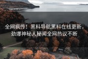 全网疯传！黑料导航黑料在线更新，劲爆神秘人秘闻全网热议不断