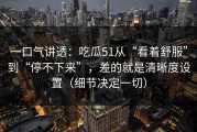 一口气讲透：吃瓜51从“看着舒服”到“停不下来”，差的就是清晰度设置（细节决定一切）
