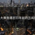 黑料大赛竟爆出10年前的丑闻重提！