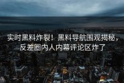实时黑料炸裂！黑料导航围观揭秘，反差圈内人内幕评论区炸了