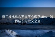 唐三桶比比东不来不亦乐乎MBA：跨界成长的软文之道