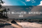 【独家】糖心vlog科普：猛料背后3大误区