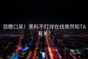 目瞪口呆！黑料不打烊在线竟然和TA有关？