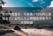 蜜桃传媒盘点：花絮最少99%的人都误会了，业内人士上榜理由夸张令人浮想联翩