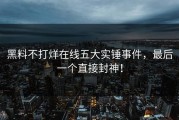 黑料不打烊在线五大实锤事件，最后一个直接封神！