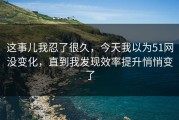 这事儿我忍了很久，今天我以为51网没变化，直到我发现效率提升悄悄变了