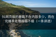91网页版的差距不在内容多少，而在完播率处理得细不细（一条讲透）