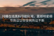网曝在线黑料导航秘闻，震撼明星细节热议让你全网热议不断