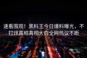速看围观！黑料王今日爆料曝光，不打烊真相真相大白全网热议不断